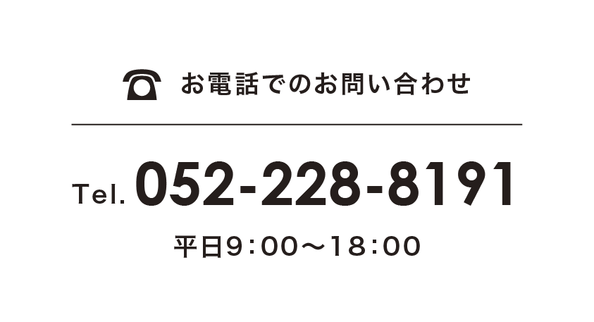 お電話でのお問い合わせ Tel.052-228-8191 平日9：00～18：00